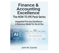 Finance & Accounting Excellence - THE HOW-TO IPE Pack Series: Integrated Process Excellence℠ for the AI Era