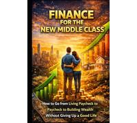 Finance for the New Middle Class: How to Go from Living Paycheck to Paycheck to Building Wealth Without Giving Up a Good Life