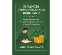 FINANCES PERSONNELLES POUR DÉBUTANTS 2026: Le guide ultime pour budgétiser, épargner, investir et assurer votre avenir