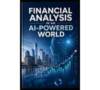 Financial Analysis In An AI-Powered World: Textbook for Graduate and Undergraduate Financial Analysis