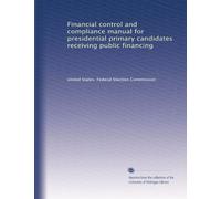Financial control and compliance manual for presidential primary candidates receiving public financing