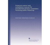 Financial control and compliance manual for presidential primary candidates receiving public financing