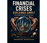 Financial Crises Explained Simply: How Bubbles Form and Why They Burst: 2 (The Hidden Machinery of Money)