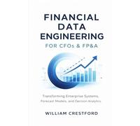 Financial Data Engineering for CFOs & FP&A: Transforming Enterprise Systems, Forecast Models, and Decision Analytics with Modern Data Warehousing