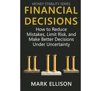 Financial Decisions: How to Reduce Mistakes, Limit Risk, and Make Better Decisions Under Uncertainty (Money Stability Series)