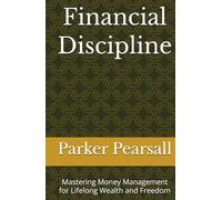 Financial Discipline: Mastering Money Management for Lifelong Wealth and Freedom