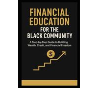 Financial Education for The Black Community: A Step-by-Step Guide to Building Wealth, Credit, and Financial Freedom