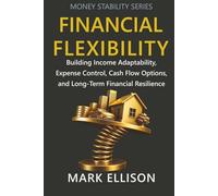 Financial Flexibility: Building Income Adaptability, Expense Control, Cash Flow Options, and Long-Term Financial Resilience (Money Stability Series)