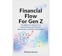 Financial Flow for Gen Z: The Beginner's Blueprint to Passive Income with Ebooks, Side Hustles, and Debt Optimization