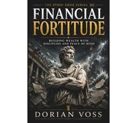 Financial Fortitude: Detachment, clarity, and resilience in wealth-building: 12 (The Stoic Edge)
