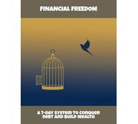Financial Freedom: A 7-Day System To Conquer Debt And Build Wealth