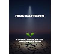 Financial Freedom: A Guide To Wealth Building During Times Of Crisis
