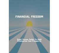 Financial Freedom: Eight Proven Paths To Debt Elimination And Prosperity