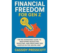 Financial Freedom for Gen Z: The No-Nonsense Guide to Mastering Budgeting, Investing, and Profitable Side Hustles in the Digital Age