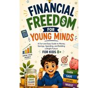 Financial Freedom For Young Minds: A Fun and Easy Guide to Money, Savings, Spending and Building a Bright Future