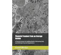 Financial Freedom From an Average Income: A Practical System for Building Wealth, Eliminating Debt, and Achieving Financial Independence