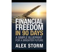 Financial Freedom in 90 Days: A Simple Blueprint for a Brighter Future: Simple Systems, Smart Habits, and Fast Financial Wins for Real Life