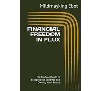FINANCIAL FREEDOM IN FLUX: The Modern Guide to Escaping the Squeeze and Owning Your Future (Self Help: Empowerment Essentials Series)