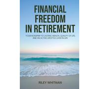 Financial Freedom in Retirement: Your Roadmap to Lasting Wealth, Quality of Life, and an Active Lifestyle Later in Life