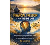Financial Freedom Is an Inside Job: A practical, mindset-driven system that shows you how to heal your relationship with money, master your decisions, and build lasting wealth.