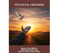 Financial Freedom: Know Your Rights, Eliminate Debt, And Restore Your Good Name