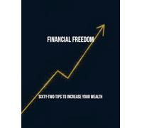 Financial Freedom: Sixty-Two Tips To Increase Your Wealth