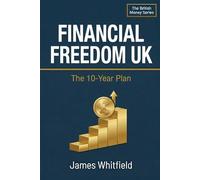 Financial Freedom UK The 10-Year Plan: How to Build Enough Wealth to Work Because You Want To - Not Because You Have To. The British FIRE Guide. (The British Money Series)