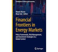 Financial Frontiers in Energy Markets: Policy Frameworks, Risk Management, and Investment Strategies in a Global Context (Contributions to Finance and Accounting)