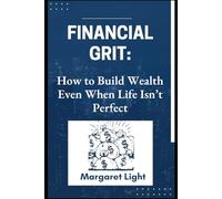 Financial Grit: How to Build Wealth Even When Life Isn’t Perfect.: Proven methods to save, invest, and thrive financially-no matter your starting point.