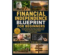 FINANCIAL INDEPENDENCE BLUEPRINT FOR BEGINNERS: The Practical Step-by-Step Guide to Budgeting, Saving, Investing, Eliminating Debt, Building Multiple ... Lasting Wealth for Financial Freedom.
