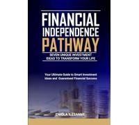 Financial Independence Pathway: Seven Unique Investment Ideas to Transform Your Life: Your Ultimate Guide to Smart Investments Ideas and Guaranteed Financial Success