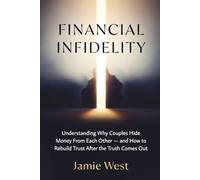 Financial Infidelity: Understanding Why Couples Hide Money From Each Other - and How to Rebuild Trust After the Truth Comes Out