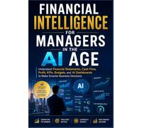 Financial Intelligence for Managers in the AI Age: Understand Financial Statements, Cash Flow, Profit, KPIs, Budgets, and AI Dashboards to Make Smarter Business Decisions