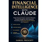 Financial Intelligence with Claude: Master Financial Analysis, Investment Research, Portfolio Management, Risk Assessment, Forecasting, and Business Decision-Making with Claude AI