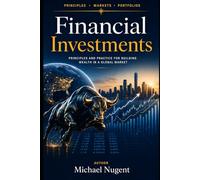 Financial Investments: Principles and Practice for Building Wealth In A Global Market