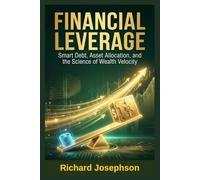 Financial Leverage: Smart Debt, Asset Allocation, and the Science of Wealth Velocity (The Leverage Mastery Series)