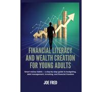 Financial Literacy and Wealth Creation for Young Adults: A Step-by-Step Guide to Budgeting, Debt Management, Investing, and Financial Freedom