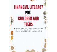 FINANCIAL LITERACY FOR CHILDREN AND TEENS: Essential Money Skills Workbook for Kids and Teens to Build a Confident Financial Future