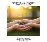 Financial Literacy For Families: Practical Personal Finance For Kids And Their Parents