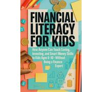 Financial Literacy for Kids: How Anyone Can Teach Saving, Investing, and Smart Money Skills to Kids Ages 6-10-Without Being a Finance Expert