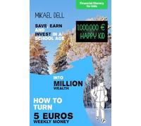 Financial literacy for kids: How to turn 5 euros weekly money into million wealth: A 10-Year-Old's Simple Plan to Turn Weekly Pocket Money into a ... and Financial Literacy for Kids Ages 8-12