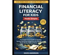 Financial Literacy for Kids Made Simple: A Complete Parent Guide to Teaching Saving, Spending, Budgeting, and Lifelong Smart Money Habits at Home (Ages 6-12)