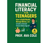 FINANCIAL LITERACY FOR TEENAGERS: How to Build Wealth, Manage Money, and Create a Secure Future Before Age 20.
