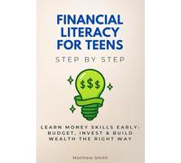 Financial Literacy for Teens Step by Step: Learn Money Skills Early: Budget, Invest & Build Wealth the Right Way (For Young Adults Step by Step)
