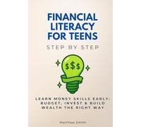 Financial Literacy for Teens Step by Step: Learn Money Skills Early: Budget, Invest & Build Wealth the Right Way (For Young Adults Step by Step)
