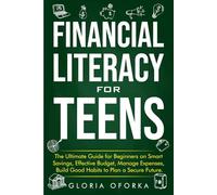 Financial Literacy for Teens: The Ultimate Guide for Beginners on Smart Savings, Effective Budget, Manage Expenses, Build Good Habits to Plan a Secure Future