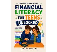 Financial Literacy For Teens Unlocked: Everything You Need To Know To Master Your Money To Budget, Save and Invest Like The Pros For An Independent Future Of Success And Wealth
