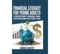 FINANCIAL LITERACY FOR YOUNG ADULTS: A Simplified Guide to Managing, Saving, and Investing Money for a Secure Future