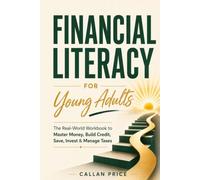 Financial Literacy for Young Adults: The Real-World Workbook to Master Money, Build Credit, Save, Invest & Manage Taxes