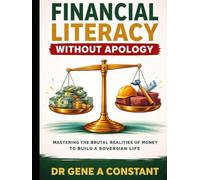 Financial Literacy Without Apology: Mastering the Brutal Realities of Money to Build a Sovereign Life (The Financial Literacy Collection)